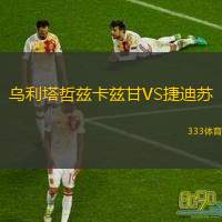 乌利塔哲兹卡兹甘VS捷迪苏