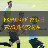 FK米耶尔库雷亚丘克VS加拉茨钢铁