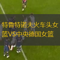 特鲁特诺夫火车头女篮VS中央德国女篮