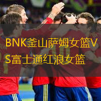 BNK釜山萨姆女篮VS富士通红浪女篮