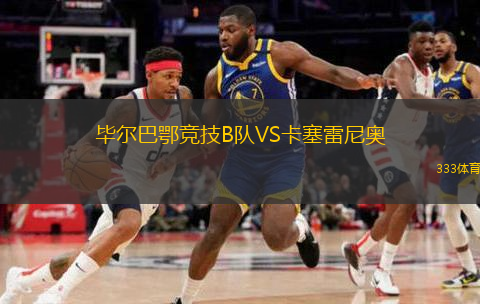 毕尔巴鄂竞技B队VS卡塞雷尼奥